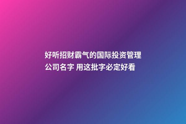 好听招财霸气的国际投资管理公司名字 用这批字必定好看-第1张-公司起名-玄机派